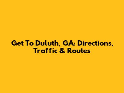 Get To Duluth, GA: Directions, Traffic & Routes