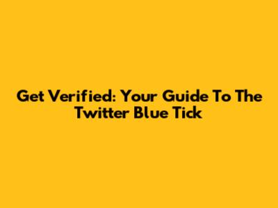 Get Verified: Your Guide To The Twitter Blue Tick