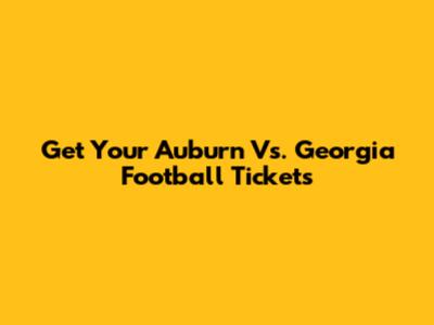 Get Your Auburn Vs. Georgia Football Tickets