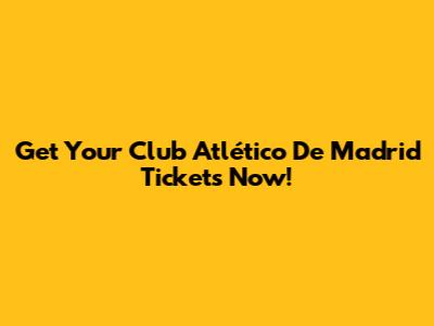 Get Your Club Atlético De Madrid Tickets Now!