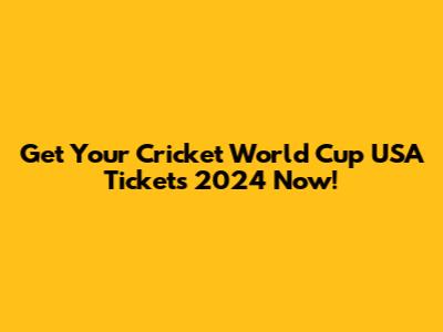 Get Your Cricket World Cup USA Tickets 2024 Now!