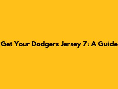 Get Your Dodgers Jersey 7: A Guide