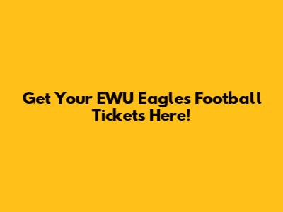 Get Your EWU Eagles Football Tickets Here!