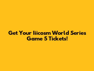 Get Your Iiicosm World Series Game 5 Tickets!