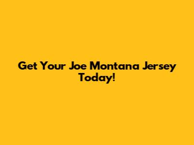 Get Your Joe Montana Jersey Today!