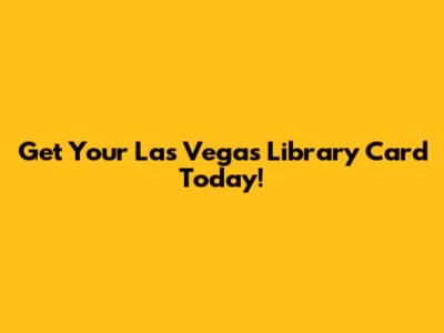 Get Your Las Vegas Library Card Today!