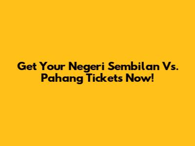 Get Your Negeri Sembilan Vs. Pahang Tickets Now!