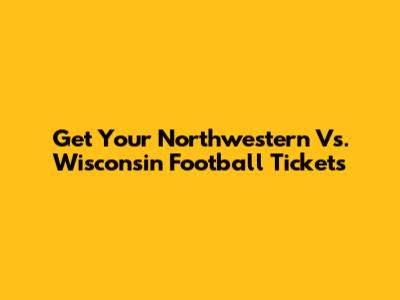 Get Your Northwestern Vs. Wisconsin Football Tickets