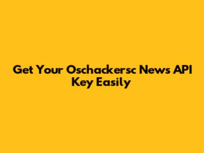 Get Your Oschackersc News API Key Easily