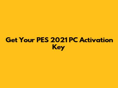 Get Your PES 2021 PC Activation Key