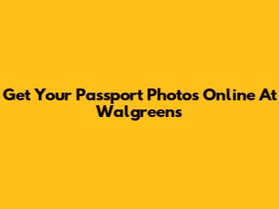Get Your Passport Photos Online At Walgreens
