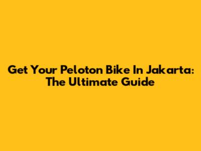 Get Your Peloton Bike In Jakarta: The Ultimate Guide