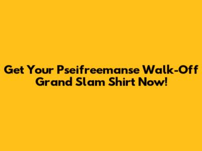 Get Your Pseifreemanse Walk-Off Grand Slam Shirt Now!
