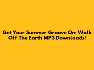 Get Your Summer Groove On: Walk Off The Earth MP3 Downloads!