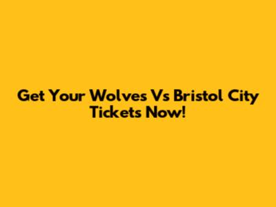 Get Your Wolves Vs Bristol City Tickets Now!