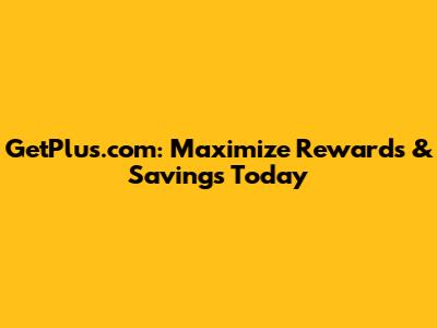 GetPlus.com: Maximize Rewards & Savings Today