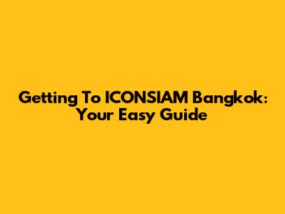 Getting To ICONSIAM Bangkok: Your Easy Guide