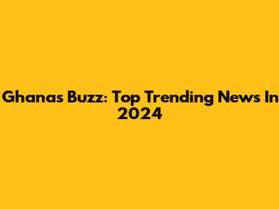 Ghana's Buzz: Top Trending News In 2024