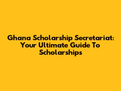 Ghana Scholarship Secretariat: Your Ultimate Guide To Scholarships