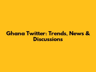 Ghana Twitter: Trends, News & Discussions