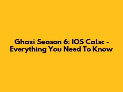 Ghazi Season 6: IOS Calsc - Everything You Need To Know