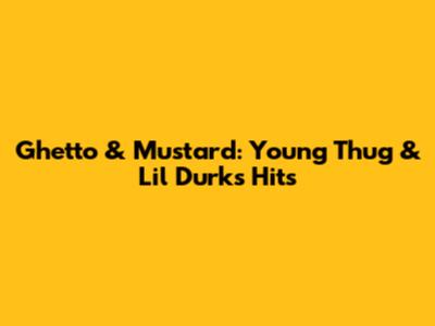 Ghetto & Mustard: Young Thug & Lil Durk's Hits
