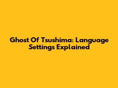 Ghost Of Tsushima: Language Settings Explained