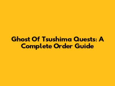 Ghost Of Tsushima Quests: A Complete Order Guide