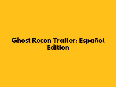 Ghost Recon Trailer: Español Edition