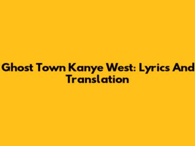 Ghost Town Kanye West: Lyrics And Translation