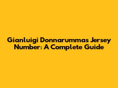 Gianluigi Donnarumma's Jersey Number: A Complete Guide