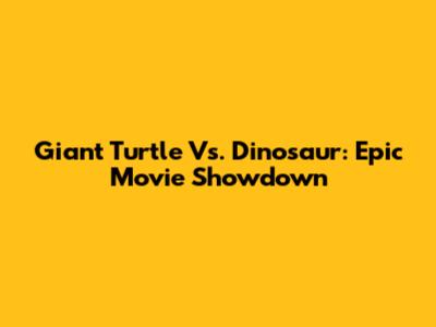 Giant Turtle Vs. Dinosaur: Epic Movie Showdown