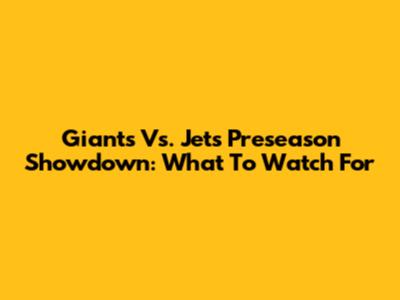 Giants Vs. Jets Preseason Showdown: What To Watch For