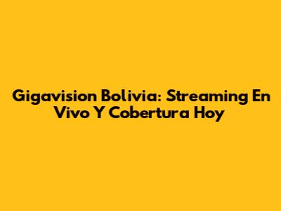 Gigavision Bolivia: Streaming En Vivo Y Cobertura Hoy