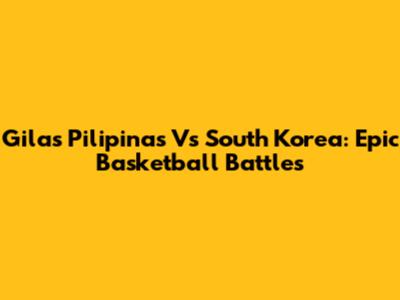 Gilas Pilipinas Vs South Korea: Epic Basketball Battles