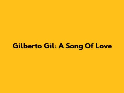 Gilberto Gil: A Song Of Love