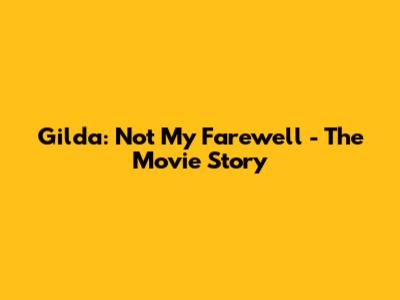 Gilda: Not My Farewell - The Movie Story