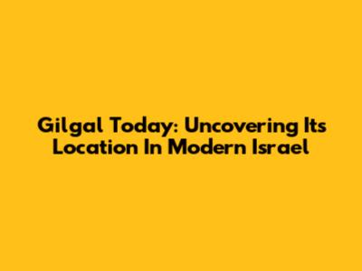 Gilgal Today: Uncovering Its Location In Modern Israel