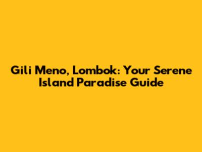 Gili Meno, Lombok: Your Serene Island Paradise Guide