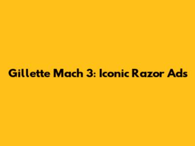 Gillette Mach 3: Iconic Razor Ads