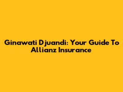 Ginawati Djuandi: Your Guide To Allianz Insurance