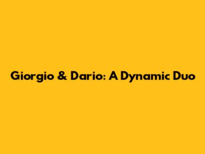 Giorgio & Dario: A Dynamic Duo