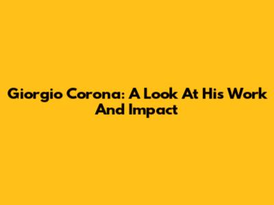 Giorgio Corona: A Look At His Work And Impact