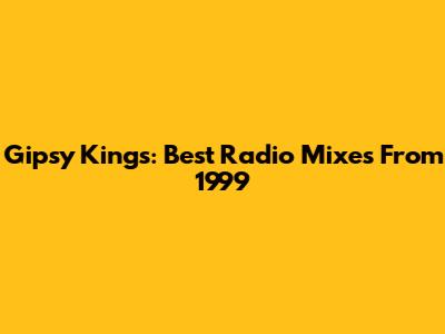 Gipsy Kings: Best Radio Mixes From 1999