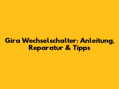 Gira Wechselschalter: Anleitung, Reparatur & Tipps