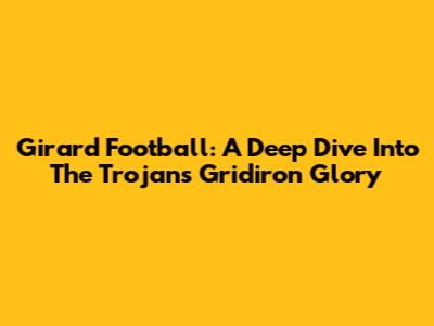 Girard Football: A Deep Dive Into The Trojans' Gridiron Glory