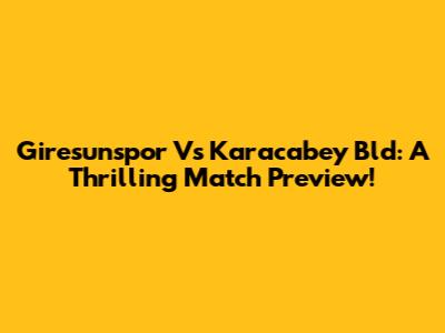 Giresunspor Vs Karacabey Bld: A Thrilling Match Preview!