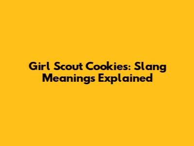 Girl Scout Cookies: Slang Meanings Explained