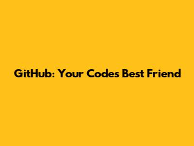 GitHub: Your Code's Best Friend