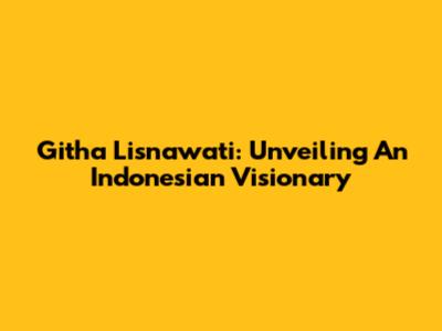 Githa Lisnawati: Unveiling An Indonesian Visionary